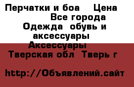 Перчатки и боа  › Цена ­ 1 000 - Все города Одежда, обувь и аксессуары » Аксессуары   . Тверская обл.,Тверь г.